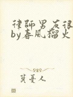 律师男友很难撩by春风榴火