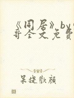 《同居》by东哥全文免费阅读