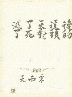 灭了天道后我成了死对头的师妹