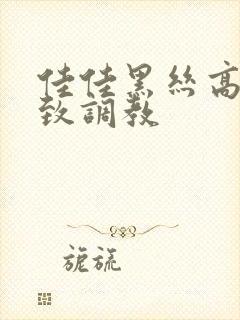 佳佳黑丝高跟极致调教