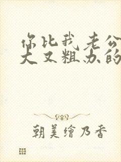 你比我老公的又大又粗办的还舒坦