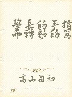 学长的手指在里面转动的写作业呢封面