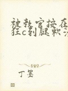 被教官按在寝室狂c到腿软漫画