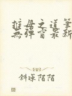 推母之道笔趣阁无弹窗最新章节