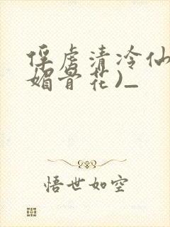 俘虏清冷仙尊(媚骨花)_