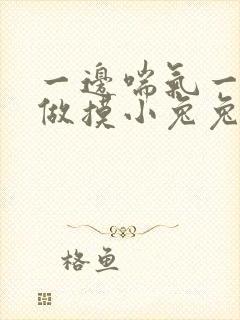 一边喘气一边叫做摸小兔兔作文