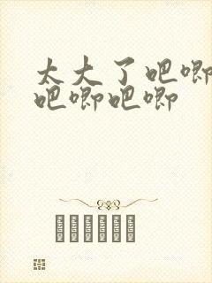 太大了吧唧吧唧吧唧吧唧