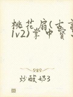 桃花扇(古言,1v2)掌中宝串串香