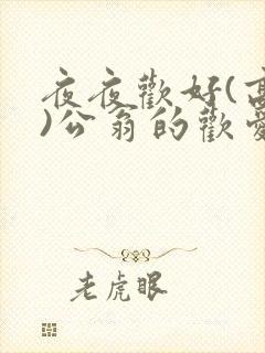 夜夜欢好(高h)公翁的欢爱h