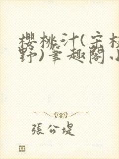 樱桃汁(宋枝江野)笔趣阁小说渡欲
