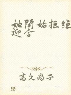 她开始拒绝慢迎迎合