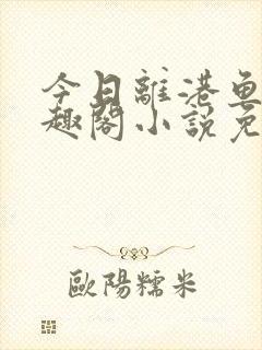 今日离港鱼宰笔趣阁小说免费阅读