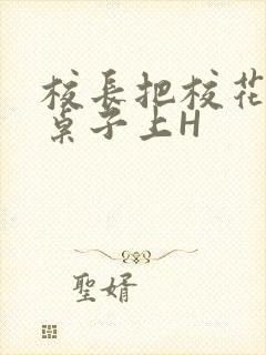 校长把校花放到桌子上H