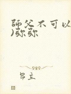 师父不可以(限)弥弥