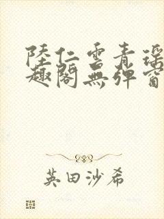 陆仁云青瑶新笔趣阁无弹窗