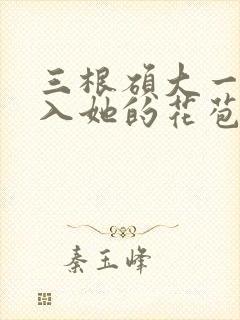 三根硕大一起挤入她的花苞演员表