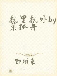 戏里戏外by一叶孤舟