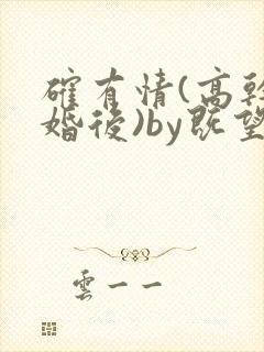 确有情(高干 婚后)by既望笔趣阁