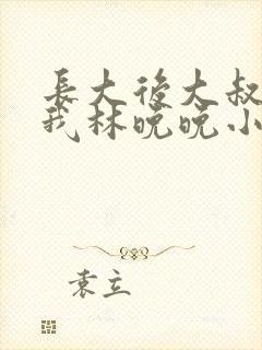 长大后大叔狂宠我林晚晚小说封面