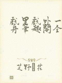 戏里戏外一叶孤舟笔趣阁全文封面