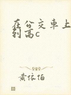 在公交车上被弄到高c