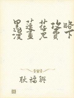 黑莲花攻略手册漫画免费下拉式