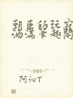 朝臣的玩宠深杯酒满笔趣阁