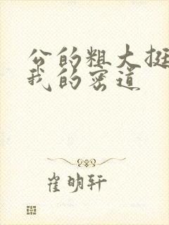 公的粗大挺进了我的密道