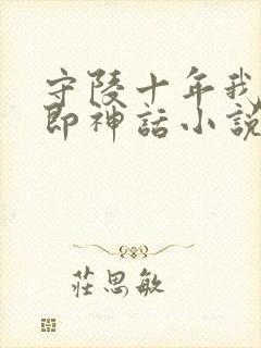 守陵十年我出世即神话小说免费阅读笔趣阁