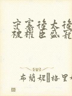 守寡后太后娘娘被权臣盛宠了免费