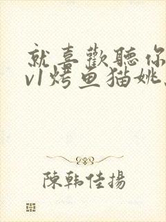 就喜欢听你叫1v1烤鱼猫姚蕊