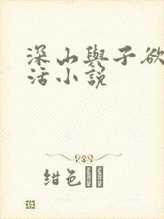 深山与子欲乱生活小说