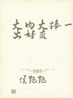 大肉大捧一进一出好爽