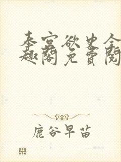 奉宫欲史全文笔趣阁免费阅读