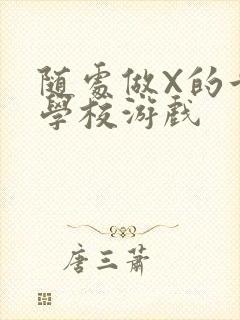 随处做X的世界学校游戏