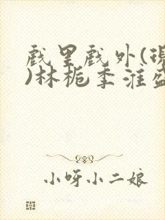 戏里戏外(现场)林栀季淮盛笔趣阁