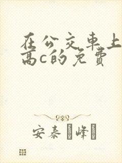 在公交车上弄到高c的免费封面
