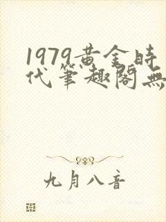 1979黄金时代笔趣阁无弹窗无错版封面
