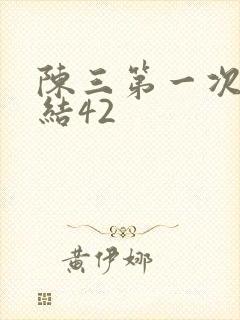陈三第一次干白结42