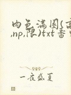 肉色满园(高h,np,限)txt番外篇