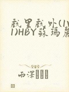 戏里戏外(1V1)HBY苏玛丽全文免费阅读