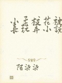 小柔校花被老校长玩弄小说