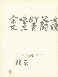 余味BY父女全文免费阅读