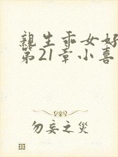 亲生乖女好紧h第21章小喜