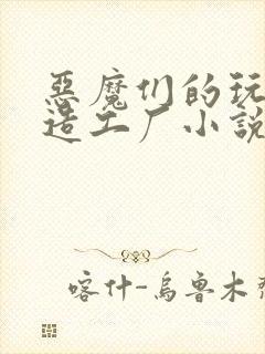 恶魔们的玩具改造工厂小说