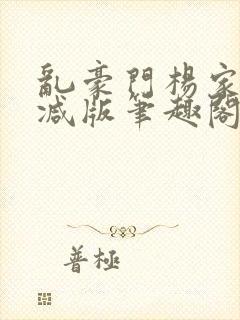 乱豪门杨家无删减版笔趣阁