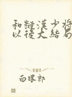 和糙汉少将闪婚以后大结局