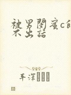 被男闺蜜c的说不出话