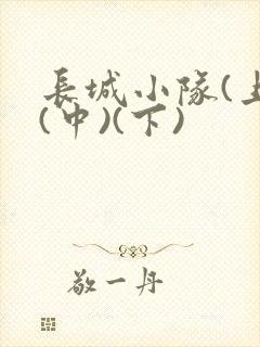 长城小队(上)(中)(下)