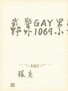 武警GAY男同野外1069小说